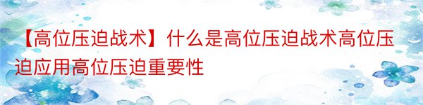 【高位压迫战术】什么是高位压迫战术高位压迫应用高位压迫重要性