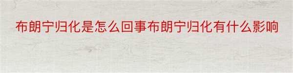 布朗宁归化是怎么回事布朗宁归化有什么影响