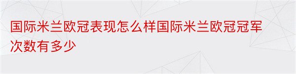 国际米兰欧冠表现怎么样国际米兰欧冠冠军次数有多少