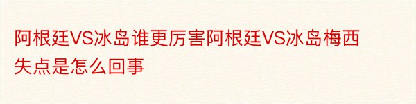 阿根廷VS冰岛谁更厉害阿根廷VS冰岛梅西失点是怎么回事