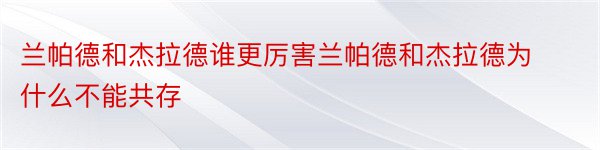 兰帕德和杰拉德谁更厉害兰帕德和杰拉德为什么不能共存