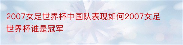 2007女足世界杯中国队表现如何2007女足世界杯谁是冠军