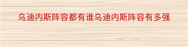 乌迪内斯阵容都有谁乌迪内斯阵容有多强