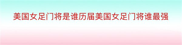 美国女足门将是谁历届美国女足门将谁最强