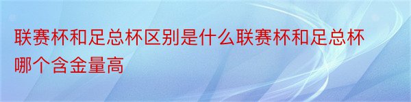 联赛杯和足总杯区别是什么联赛杯和足总杯哪个含金量高