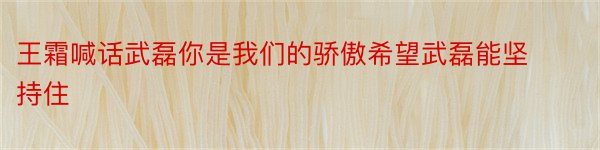 王霜喊话武磊你是我们的骄傲希望武磊能坚持住