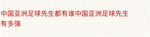 中国亚洲足球先生都有谁中国亚洲足球先生有多强