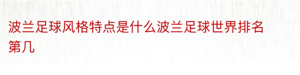 波兰足球风格特点是什么波兰足球世界排名第几