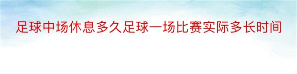 足球中场休息多久足球一场比赛实际多长时间