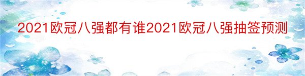 2021欧冠八强都有谁2021欧冠八强抽签预测