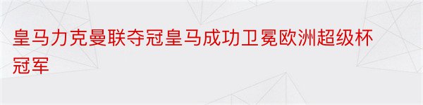 皇马力克曼联夺冠皇马成功卫冕欧洲超级杯冠军