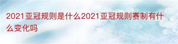 2021亚冠规则是什么2021亚冠规则赛制有什么变化吗