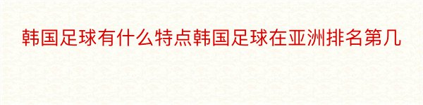 韩国足球有什么特点韩国足球在亚洲排名第几