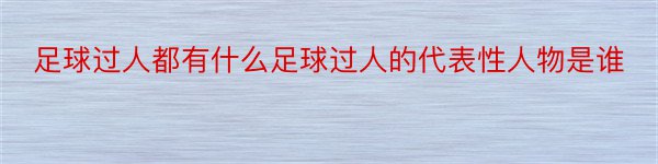 足球过人都有什么足球过人的代表性人物是谁