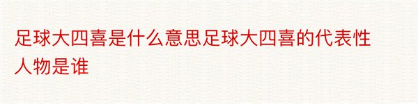 足球大四喜是什么意思足球大四喜的代表性人物是谁