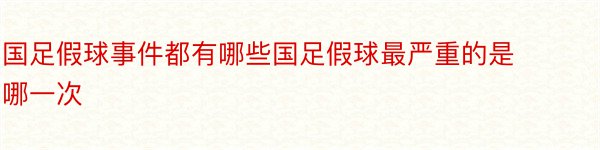 国足假球事件都有哪些国足假球最严重的是哪一次