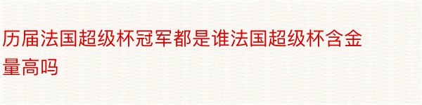 历届法国超级杯冠军都是谁法国超级杯含金量高吗