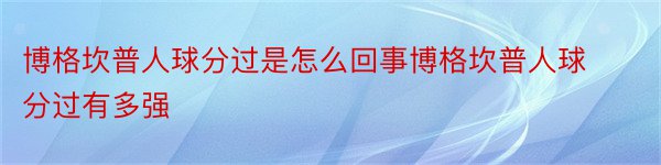 博格坎普人球分过是怎么回事博格坎普人球分过有多强