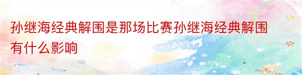 孙继海经典解围是那场比赛孙继海经典解围有什么影响