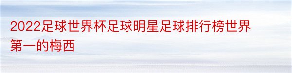 2022足球世界杯足球明星足球排行榜世界第一的梅西